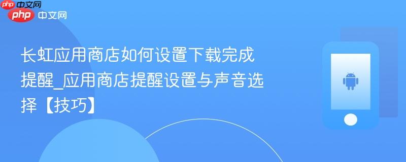 长虹应用商店如何设置下载完成提醒_应用商店提醒设置与声音选择【技巧】  第1张