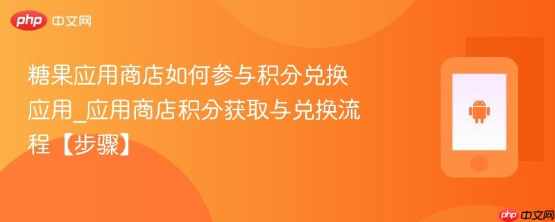 糖果应用商店如何参与积分兑换应用_应用商店积分获取与兑换流程【步骤】  第1张
