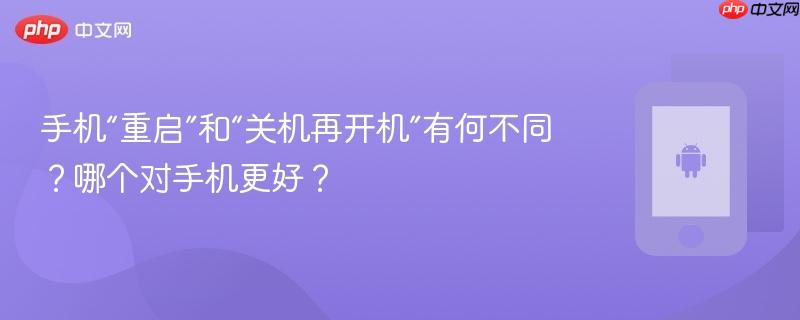 手机“重启”和“关机再开机”有何不同？哪个对手机更好？  第1张