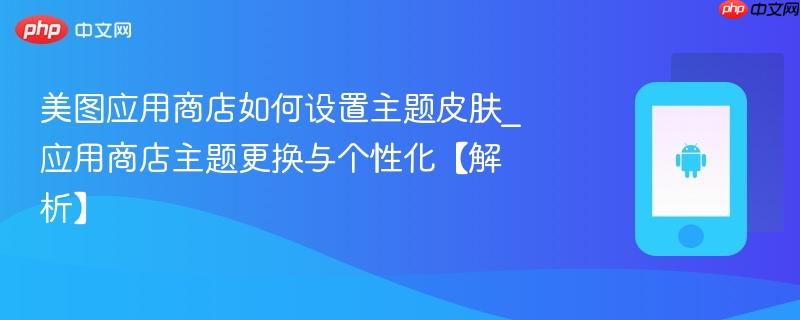 美图应用商店如何设置主题皮肤_应用商店主题更换与个性化【解析】  第1张