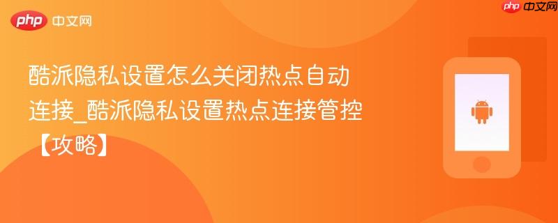酷派隐私设置怎么关闭热点自动连接_酷派隐私设置热点连接管控【攻略】  第1张
