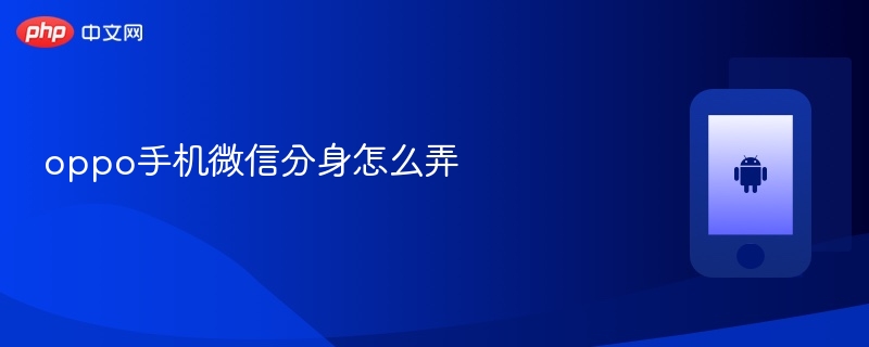 oppo手机微信分身怎么弄  第1张