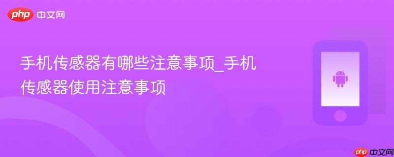 手机传感器有哪些注意事项_手机传感器使用注意事项  第1张