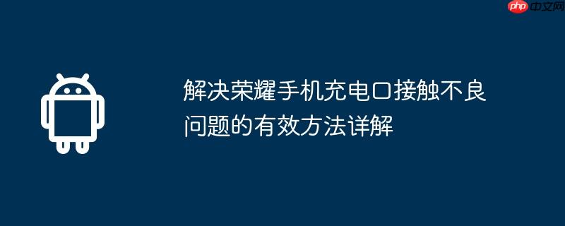 解决荣耀手机充电口接触不良问题的有效方法详解  第1张