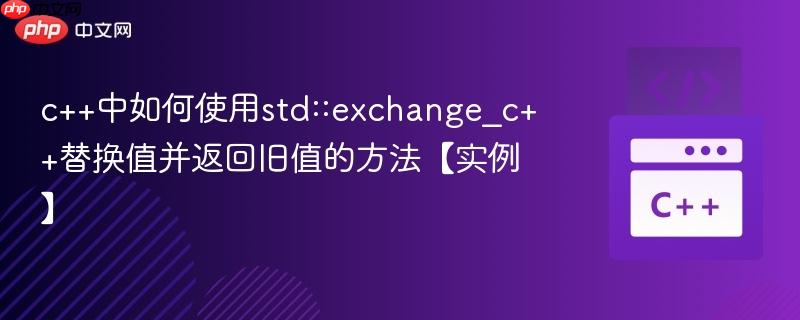 c++中如何使用std::exchange_c++替换值并返回旧值的方法【实例】  第1张
