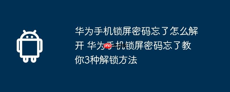 华为手机锁屏密码忘了怎么解开 华为手机锁屏密码忘了教你3种解锁方法  第1张