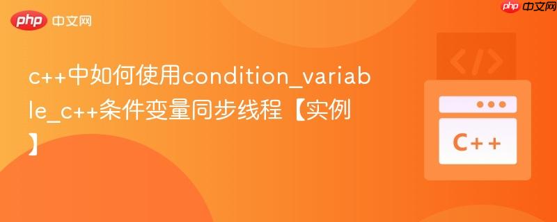 c++中如何使用condition_variable_c++条件变量同步线程【实例】  第1张