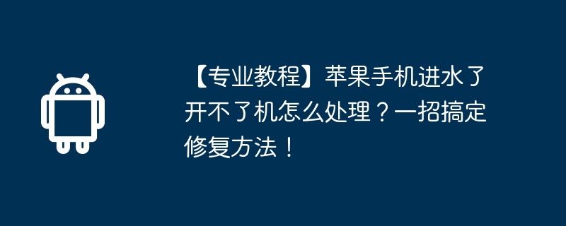【专业教程】苹果手机进水了开不了机怎么处理？一招搞定修复方法！  第1张