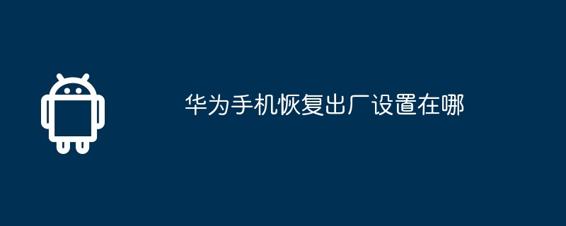 华为手机恢复出厂设置在哪  第1张