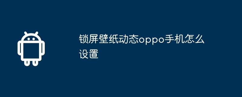 锁屏壁纸动态oppo手机怎么设置  第1张