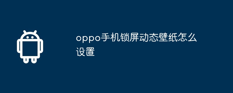 oppo手机锁屏动态壁纸怎么设置  第1张