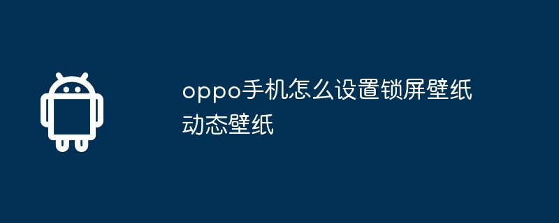 oppo手机怎么设置锁屏壁纸动态壁纸  第1张
