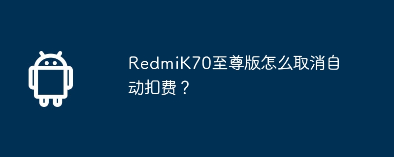 RedmiK70至尊版怎么取消自动扣费？  第1张