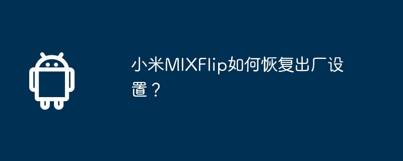 小米MIXFlip如何恢复出厂设置？  第1张