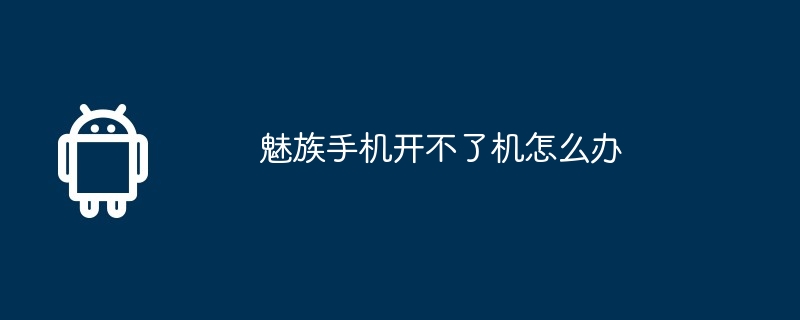 魅族手机开不了机怎么办  第1张
