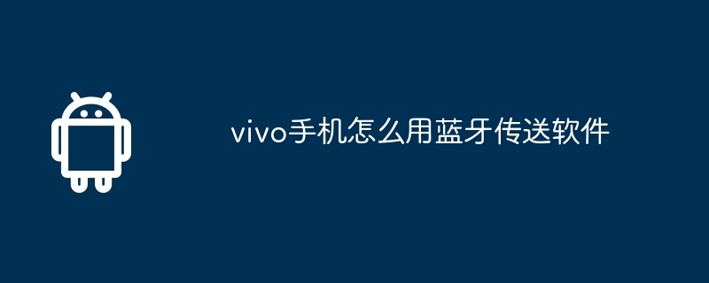 vivo手机怎么用蓝牙传送软件  第1张