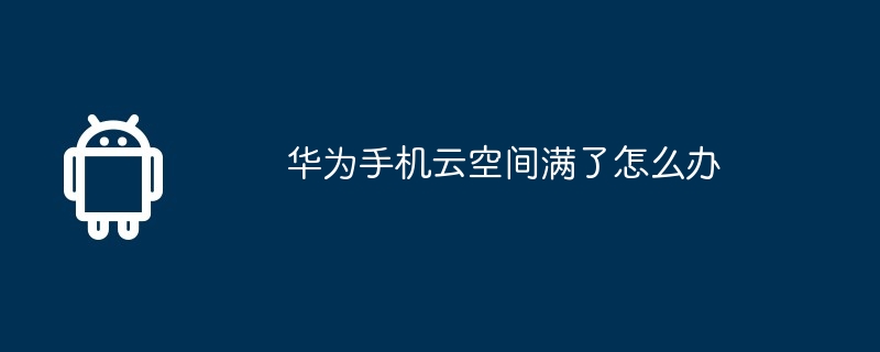 华为手机云空间满了怎么办  第1张