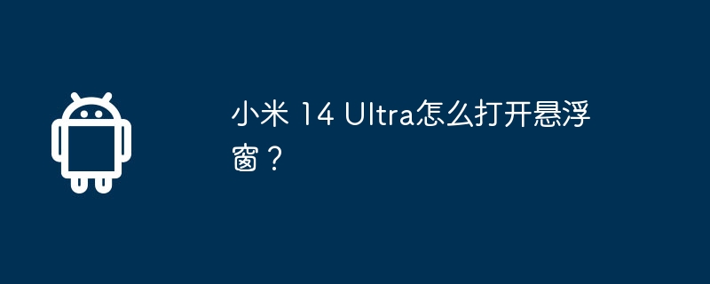 小米 14 Ultra怎么打开悬浮窗？  第1张
