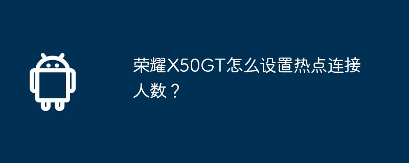 荣耀X50GT怎么设置热点连接人数？
