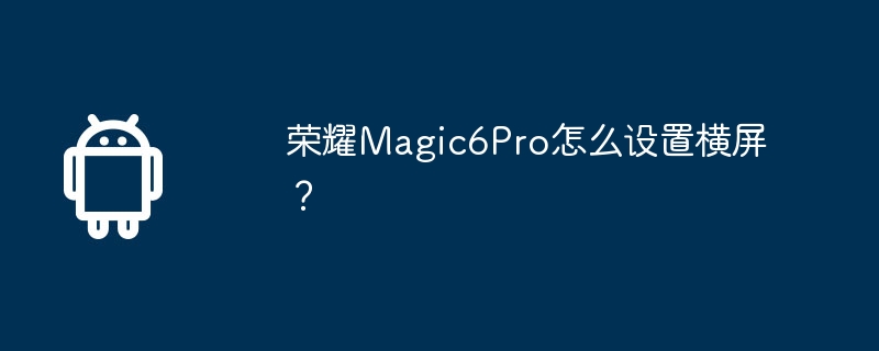荣耀Magic6Pro怎么设置横屏？  第1张
