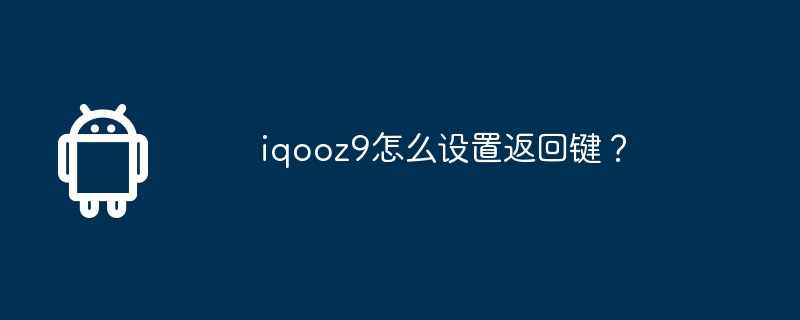iqooz9怎么设置返回键？  第1张