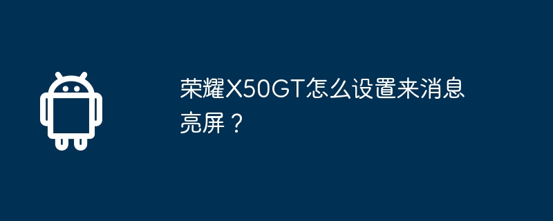 荣耀X50GT怎么设置来消息亮屏？