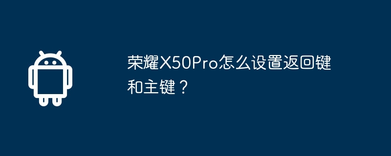 荣耀X50Pro怎么设置返回键和主键？