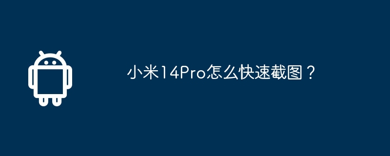 小米14Pro怎么快速截图？