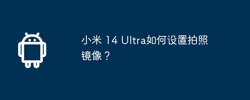 小米 14 Ultra如何设置拍照镜像？  第1张