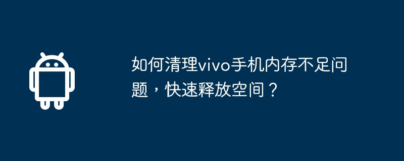 如何清理vivo手机内存不足问题，快速释放空间？  第1张