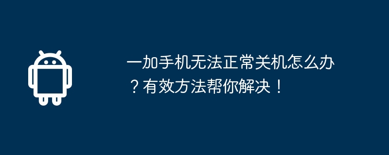 一加手机无法正常关机怎么办？有效方法帮你解决！