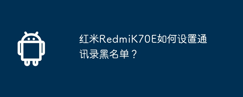 红米RedmiK70E如何设置通讯录黑名单？  第1张