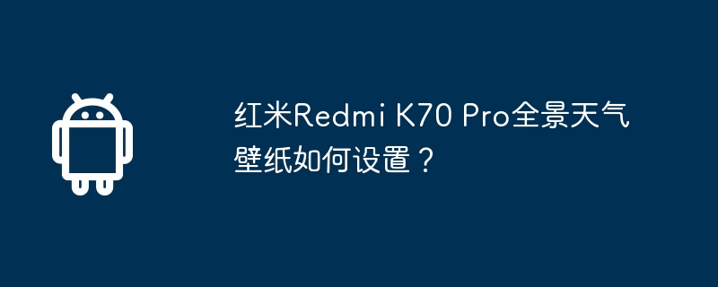 红米Redmi K70 Pro全景天气壁纸如何设置？  第1张