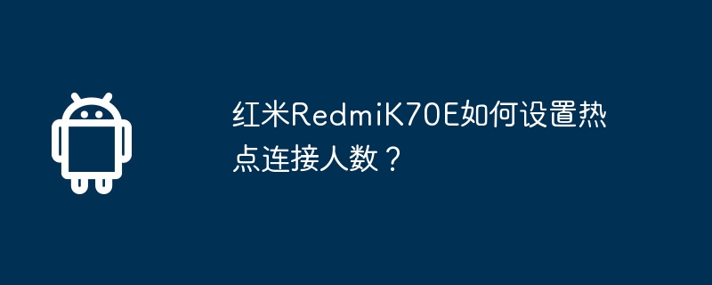 红米RedmiK70E如何设置热点连接人数？  第1张