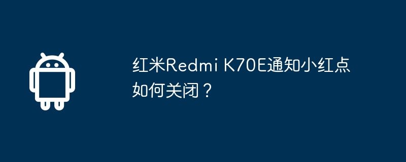 红米Redmi K70E通知小红点如何关闭？  第1张