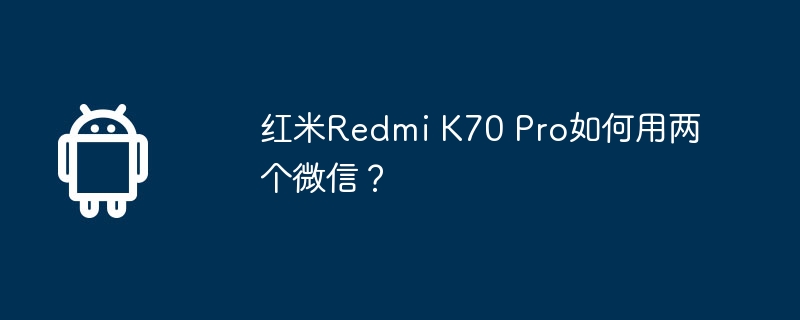 红米Redmi K70 Pro如何用两个微信？  第1张