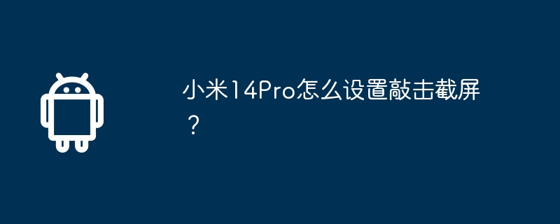 小米14Pro怎么设置敲击截屏？  第1张