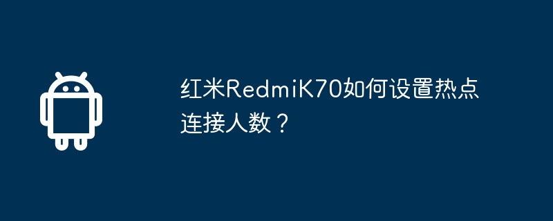 红米RedmiK70如何设置热点连接人数？