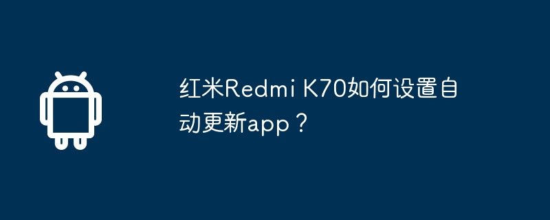 红米Redmi K70如何设置自动更新app？  第1张