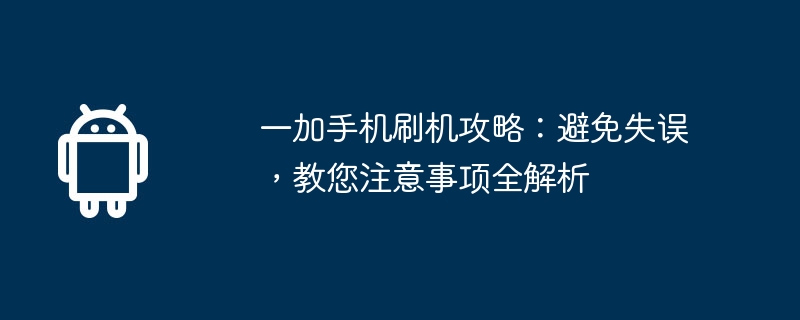 一加手机刷机攻略：避免失误，教您注意事项全解析