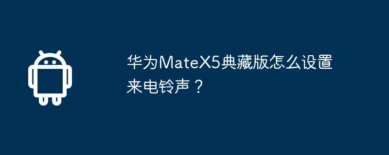 华为MateX5典藏版怎么设置来电铃声？