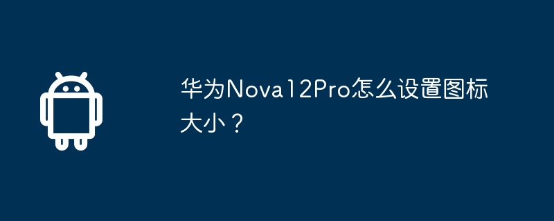 华为Nova12Pro怎么设置图标大小？