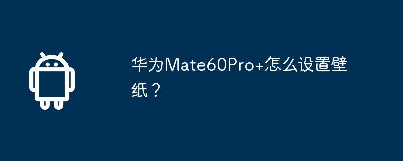 华为Mate60Pro+怎么设置壁纸？