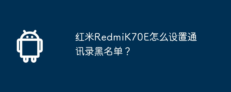 红米RedmiK70E怎么设置通讯录黑名单？