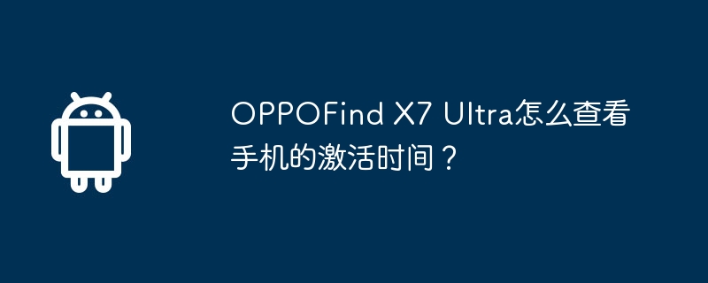 OPPOFind X7 Ultra怎么查看手机的激活时间？  第1张