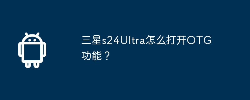 三星s24Ultra怎么打开OTG功能？  第1张