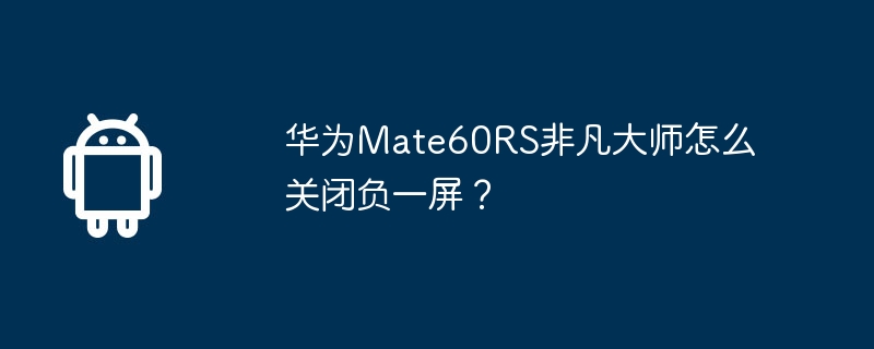 华为Mate60RS非凡大师怎么关闭负一屏？