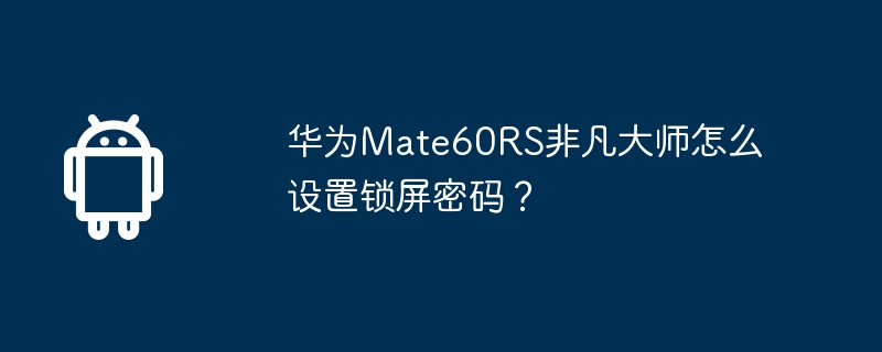 华为Mate60RS非凡大师怎么设置锁屏密码？