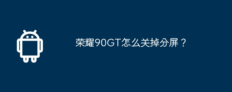 荣耀90GT怎么关掉分屏？