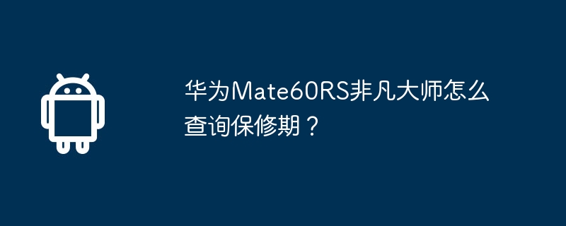 华为Mate60RS非凡大师怎么查询保修期？  第1张